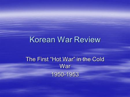 Korean War Review The First “Hot War” in the Cold War 1950-1953.