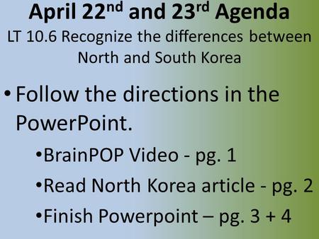 April 22 nd and 23 rd Agenda LT 10.6 Recognize the differences between North and South Korea Follow the directions in the PowerPoint. BrainPOP Video -