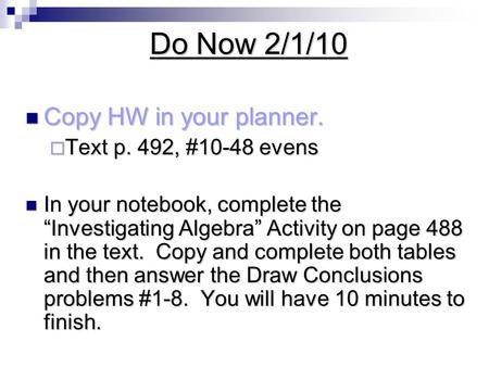 Do Now 2/1/10 Copy HW in your planner. Copy HW in your planner.  Text p. 492, #10-48 evens In your notebook, complete the “Investigating Algebra” Activity.