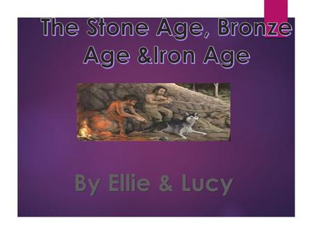 The Stone Age, Bronze Age &Iron Age