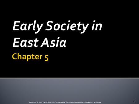 Copyright © 2006 The McGraw-Hill Companies Inc. Permission Required for Reproduction or Display. Early Society in East Asia 1.