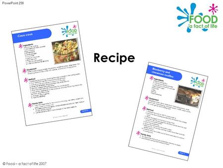 © Food – a fact of life 2007 Recipe PowerPoint 258.