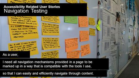 Accessibility Related User Stories Navigation Testing As a user, I need all navigation mechanisms provided in a page to be marked up in a way that is compatible.