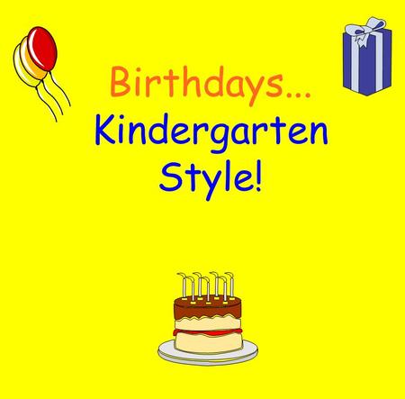 Birthdays... Kindergarten Style! * The class sings a birthday song. * The Birthday boy/girl brings a snack to share with the class. * The Birthday.