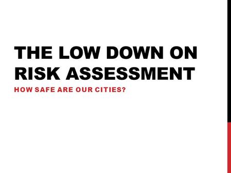 THE LOW DOWN ON RISK ASSESSMENT HOW SAFE ARE OUR CITIES?