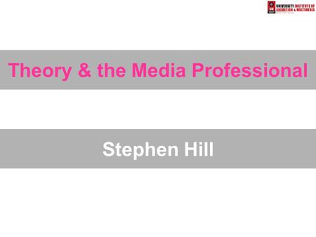 Theory & the Media Professional Stephen Hill. Objectives AIM: To explore the ways that academic media theory can help the media professional understand.