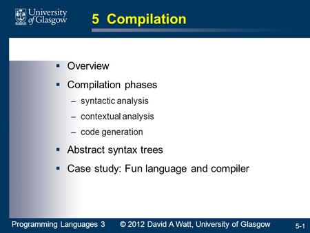 5-1 5 Compilation  Overview  Compilation phases –syntactic analysis –contextual analysis –code generation  Abstract syntax trees  Case study: Fun language.