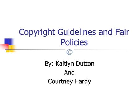Copyright Guidelines and Fair Policies By: Kaitlyn Dutton And Courtney Hardy.