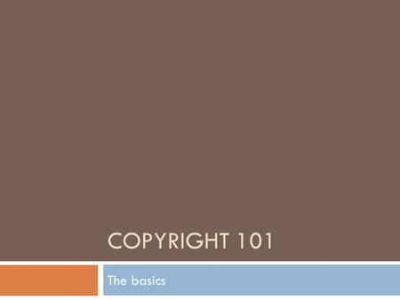 COPYRIGHT 101 The basics. What is Copyright?  A copyright gives the author certain exclusive rights to their work for a limited time  Almost everything.