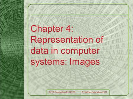 Chapter 4: Representation of data in computer systems: Images OCR Computing for GCSE © Hodder Education 2011.