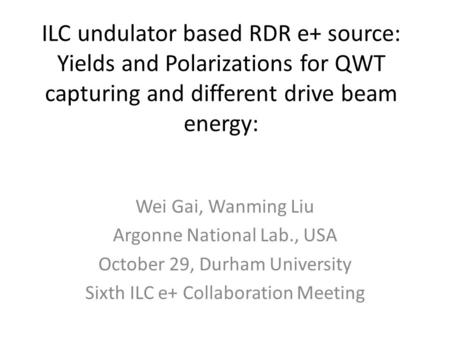 ILC undulator based RDR e+ source: Yields and Polarizations for QWT capturing and different drive beam energy: Wei Gai, Wanming Liu Argonne National Lab.,