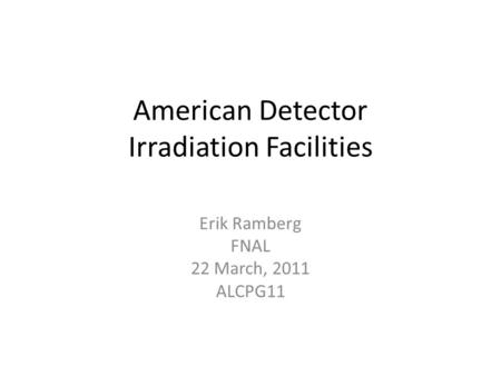 American Detector Irradiation Facilities Erik Ramberg FNAL 22 March, 2011 ALCPG11.