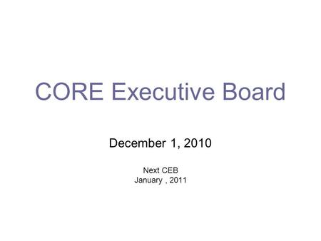 CORE Executive Board December 1, 2010 Next CEB January, 2011.