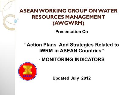 ASEAN WORKING GROUP ON WATER RESOURCES MANAGEMENT (AWGWRM) Presentation On “Action Plans And Strategies Related to IWRM in ASEAN Countries” - MONITORING.