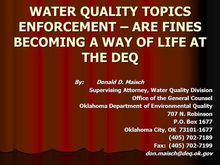 WATER QUALITY TOPICS ENFORCEMENT – ARE FINES BECOMING A WAY OF LIFE AT THE DEQ By:Donald D. Maisch Supervising Attorney, Water Quality Division Office.