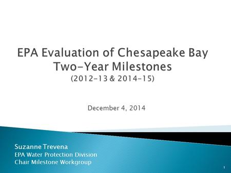 Suzanne Trevena EPA Water Protection Division Chair Milestone Workgroup December 4, 2014 1.