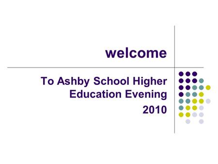 Welcome To Ashby School Higher Education Evening 2010.