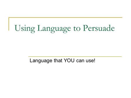 Using Language to Persuade Language that YOU can use!