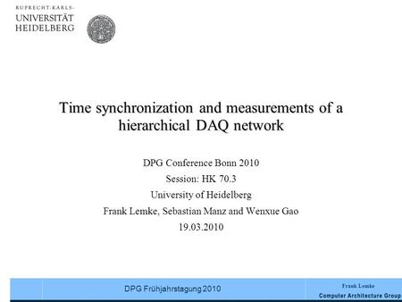 Frank Lemke DPG Frühjahrstagung 2010 Time synchronization and measurements of a hierarchical DAQ network DPG Conference Bonn 2010 Session: HK 70.3 University.