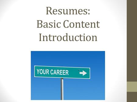 Resumes: Basic Content Introduction. What is a Resume? What is the purpose of a Resume? What information is included in a Resume?