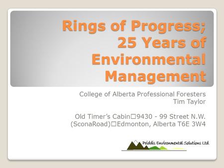 Rings of Progress; 25 Years of Environmental Management College of Alberta Professional Foresters Tim Taylor Old Timer’s Cabin 9430 - 99 Street N.W. (SconaRoad)