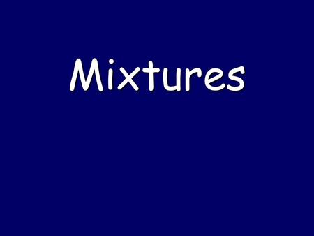 Mixtures. Matter SubstancesMixtures Elements Compounds Heterogeneous Mixtures Homogeneous Mixtures Mixtures  Substances separated by physical methods.