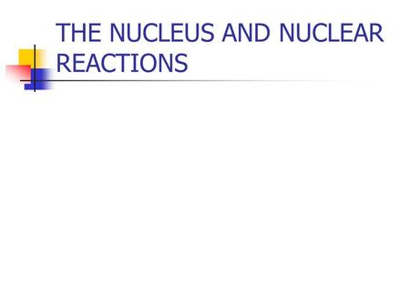 THE NUCLEUS AND NUCLEAR REACTIONS. Nuclear descriptions Atomic number Atomic mass number Isotopes nucleons.