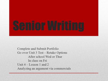 Senior Writing Complete and Submit Portfolio Go over Unit 3 Test – Retake Options After school Wed or Thur In class on Fri Unit 4 – Lesson 1 and 2 Analyzing.