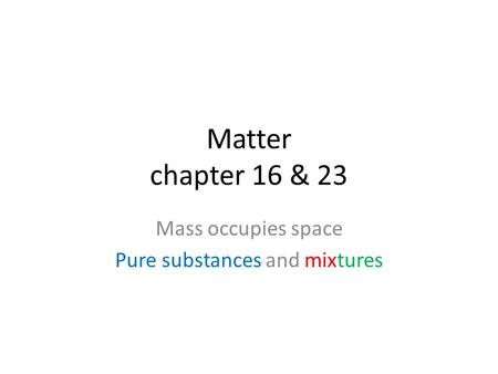 Matter chapter 16 & 23 Mass occupies space Pure substances and mixtures.
