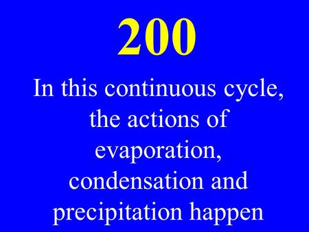 200 In this continuous cycle, the actions of evaporation, condensation and precipitation happen.