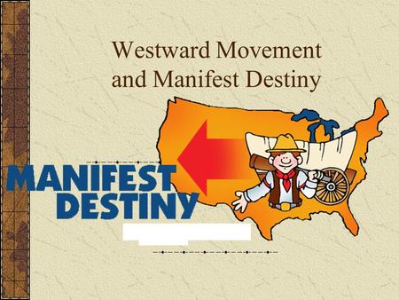 Westward Movement and Manifest Destiny. Manifest Destiny Divine mission to extend power and civilization across North America Driven by population,