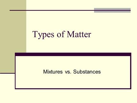 Types of Matter Mixtures vs. Substances. Pure Substances Matter that has a uniform and unchanging composition is a substance. A substance is made of the.