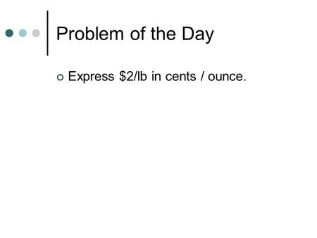 Problem of the Day Express $2/lb in cents / ounce.