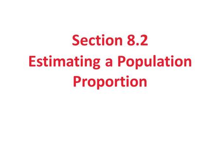 Section 8.2 Estimating a Population Proportion. Section 8.2 Estimating a Population Proportion After this section, you should be able to… CONSTRUCT and.