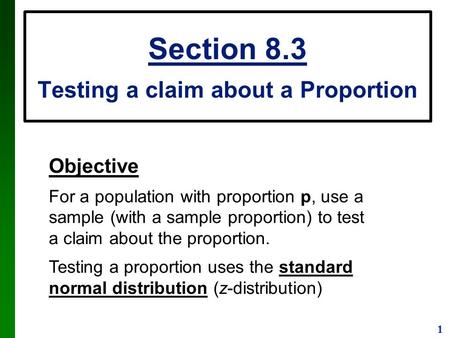 1 Section 8.3 Testing a claim about a Proportion Objective For a population with proportion p, use a sample (with a sample proportion) to test a claim.