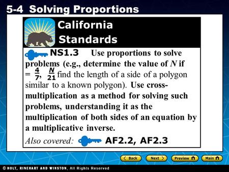 Holt CA Course 1 5-4 Solving Proportions NS1.3 Use proportions to solve problems (e.g., determine the value of N if =, find the length of a side of a polygon.