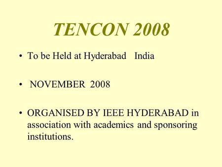 TENCON 2008 To be Held at Hyderabad India NOVEMBER 2008 ORGANISED BY IEEE HYDERABAD in association with academics and sponsoring institutions.