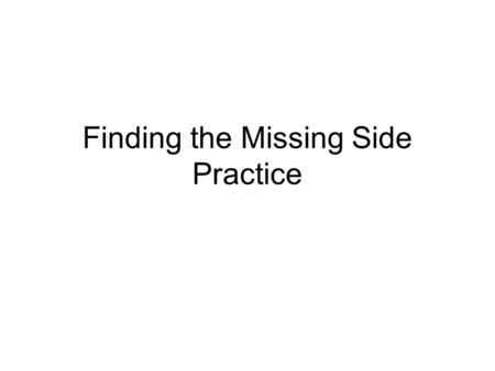 Finding the Missing Side Practice. 25 o 40 ft x What do we know? Finding the Missing Side Step-by-Step.