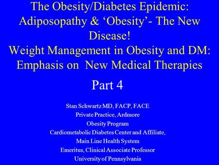 The Obesity/Diabetes Epidemic: Adiposopathy & ‘Obesity’- The New Disease! Weight Management in Obesity and DM: Emphasis on New Medical Therapies Stan Schwartz.