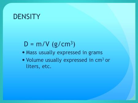 DENSITY D = m/V (g/cm 3 ) Mass usually expressed in grams Volume usually expressed in cm 3 or liters, etc.