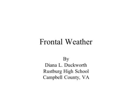 Frontal Weather By Diana L. Duckworth Rustburg High School Campbell County, VA.