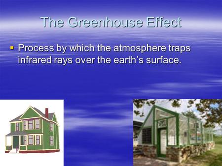 The Greenhouse Effect  Process by which the atmosphere traps infrared rays over the earth’s surface.