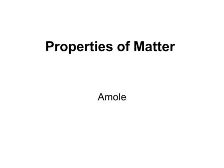 Properties of Matter Amole. What is Matter? Anything that has mass and takes up space Basically, if it has mass and volume….it’s matter! Mass and volume.