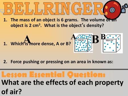1.The mass of an object is 6 grams. The volume of an object is 2 cm 3. What is the object’s density? 1.Which is more dense, A or B? 2.Force pushing or.