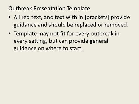 Outbreak Presentation Template All red text, and text with in [brackets] provide guidance and should be replaced or removed. Template may not fit for every.