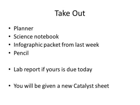 Take Out Planner Science notebook Infographic packet from last week Pencil Lab report if yours is due today You will be given a new Catalyst sheet.