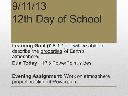 9/11/13 12th Day of School Learning Goal (7.E.1.1): I will be able to describe the properties of Earth’s atmosphere. Due Today: 1 st 3 PowerPoint slides.