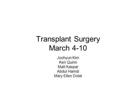 Transplant Surgery March 4-10 Joohyun Kim Keri Quinn Matt Kaspar Abdul Hamdi Mary Ellen Dolat.