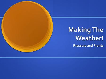 Making The Weather! Pressure and Fronts.