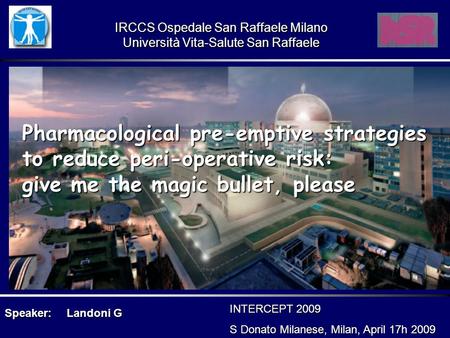 Pharmacological pre-emptive strategies to reduce peri-operative risk: give me the magic bullet, please Speaker:Landoni G INTERCEPT 2009 S Donato Milanese,